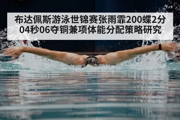 布达佩斯游泳世锦赛张雨霏200蝶2分04秒06夺铜兼项体能分配策略研究