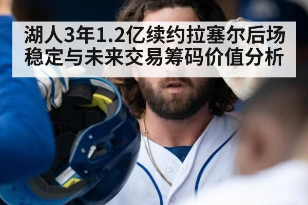 湖人3年1.2亿续约拉塞尔后场稳定与未来交易筹码价值分析