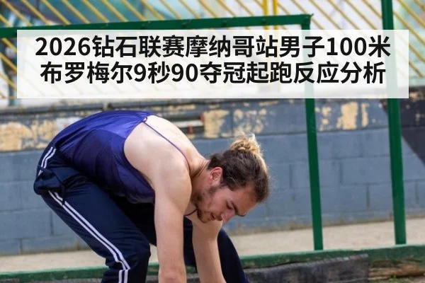 2026钻石联赛摩纳哥站男子100米布罗梅尔9秒90夺冠起跑反应分析