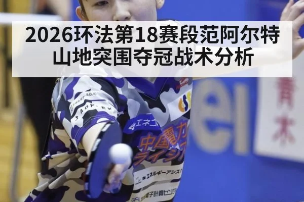 2026环法第18赛段范阿尔特山地突围夺冠战术分析