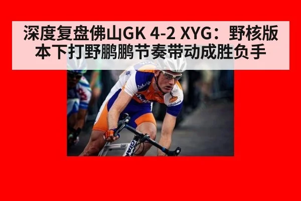 深度复盘佛山GK 4-2 XYG:野核版本下打野鹏鹏节奏带动成胜负手