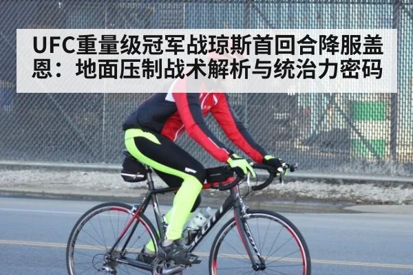 UFC重量级冠军战琼斯首回合降服盖恩:地面压制战术解析与统治力密码