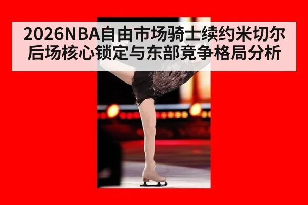 2026NBA自由市场骑士续约米切尔后场核心锁定与东部竞争格局分析