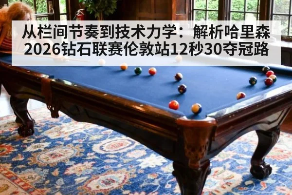 从栏间节奏到技术力学:解析哈里森2026钻石联赛伦敦站12秒30夺冠路